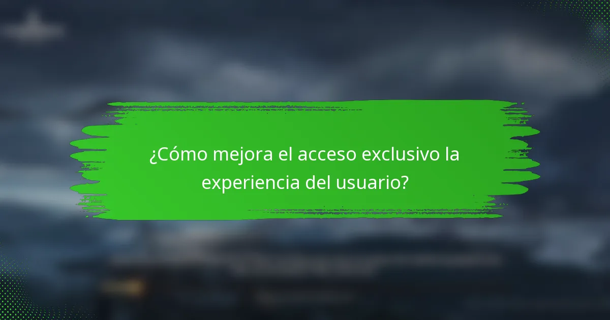 ¿Cómo mejora el acceso exclusivo la experiencia del usuario?