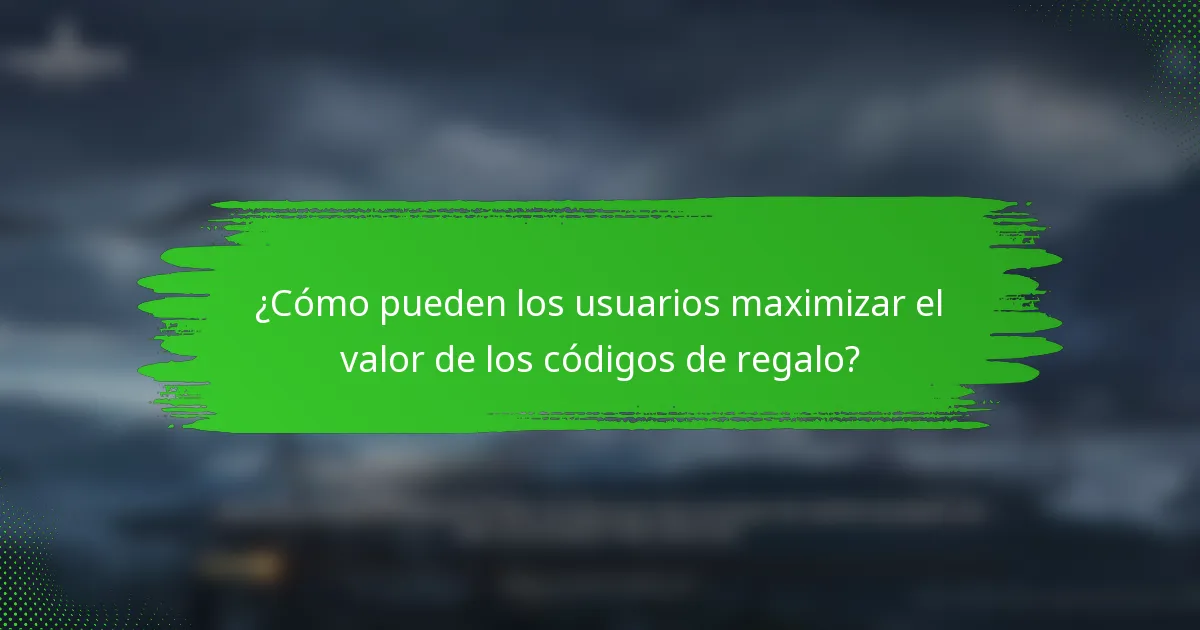 ¿Cómo pueden los usuarios maximizar el valor de los códigos de regalo?
