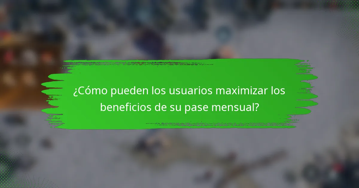 ¿Cómo pueden los usuarios maximizar los beneficios de su pase mensual?