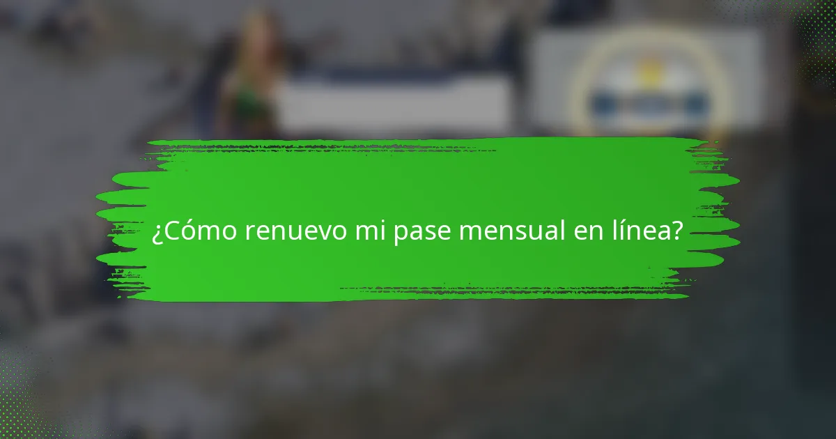 ¿Cómo renuevo mi pase mensual en línea?