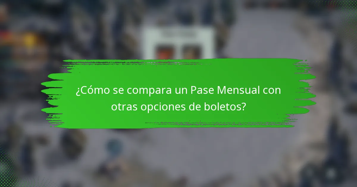 ¿Cómo se compara un Pase Mensual con otras opciones de boletos?