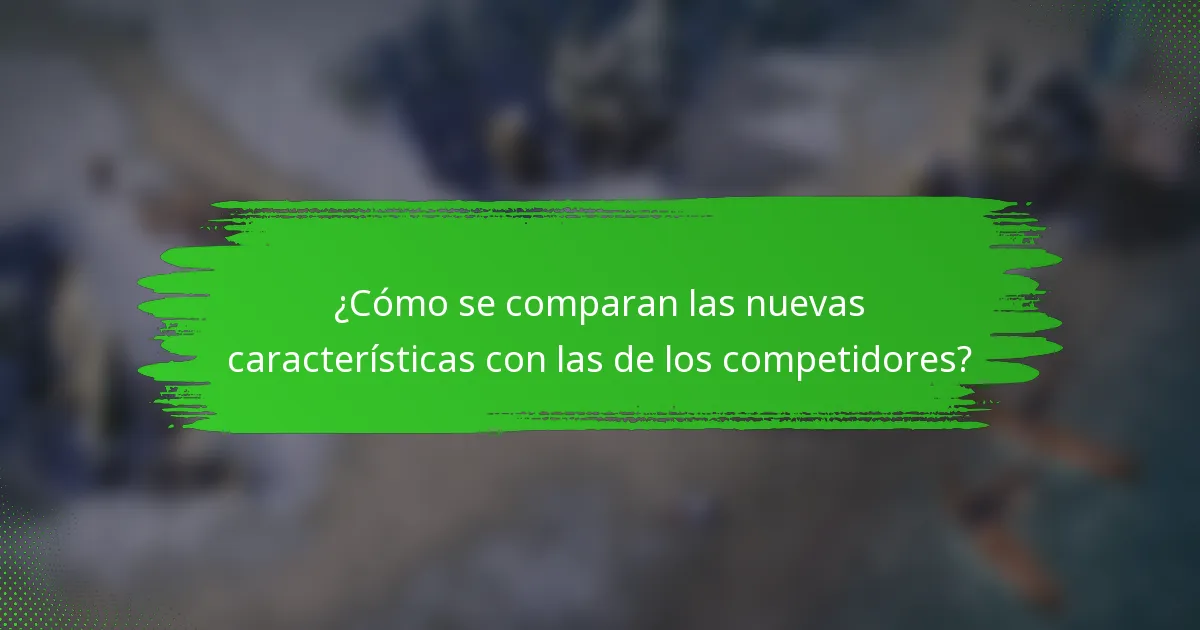 ¿Cómo se comparan las nuevas características con las de los competidores?