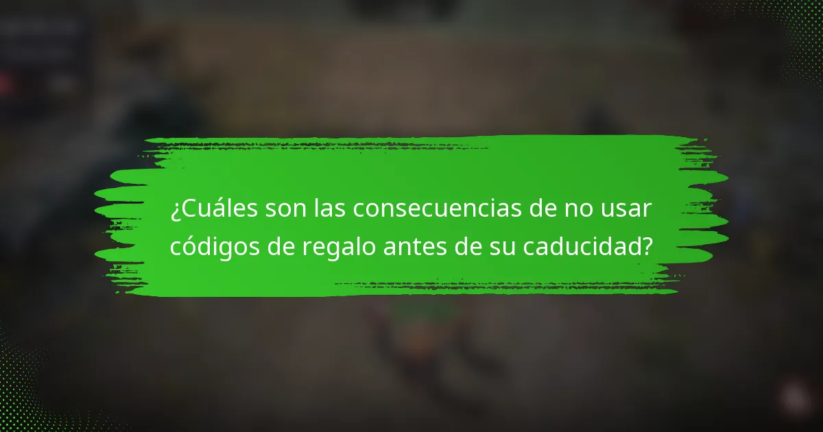 ¿Cuáles son las consecuencias de no usar códigos de regalo antes de su caducidad?