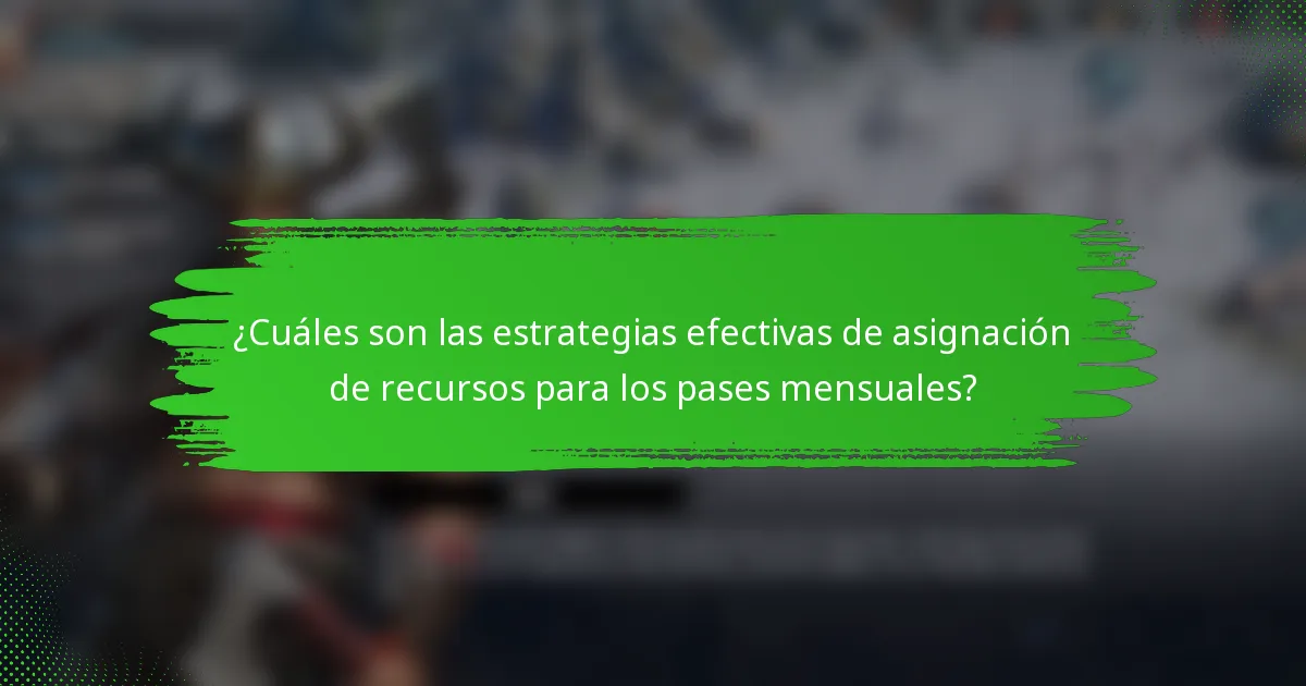 ¿Cuáles son las estrategias efectivas de asignación de recursos para los pases mensuales?