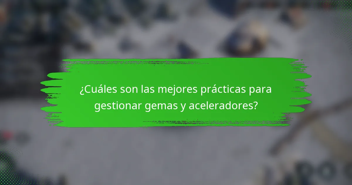 ¿Cuáles son las mejores prácticas para gestionar gemas y aceleradores?