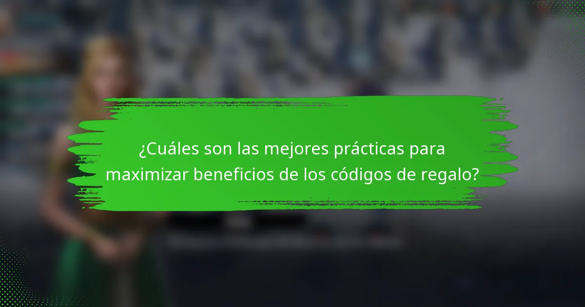 ¿Cuáles son las mejores prácticas para maximizar beneficios de los códigos de regalo?
