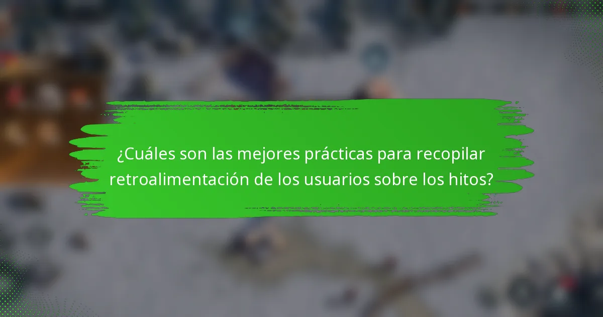 ¿Cuáles son las mejores prácticas para recopilar retroalimentación de los usuarios sobre los hitos?
