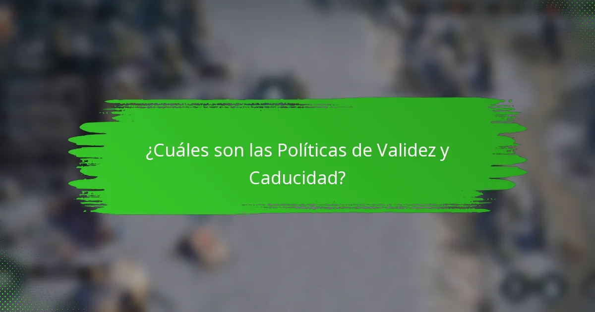 ¿Cuáles son las Políticas de Validez y Caducidad?
