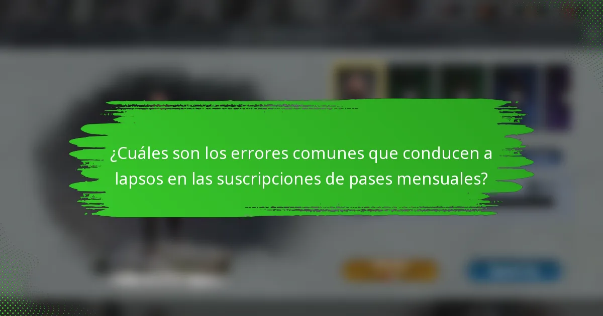 ¿Cuáles son los errores comunes que conducen a lapsos en las suscripciones de pases mensuales?