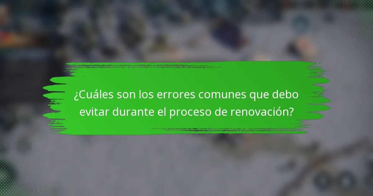¿Cuáles son los errores comunes que debo evitar durante el proceso de renovación?