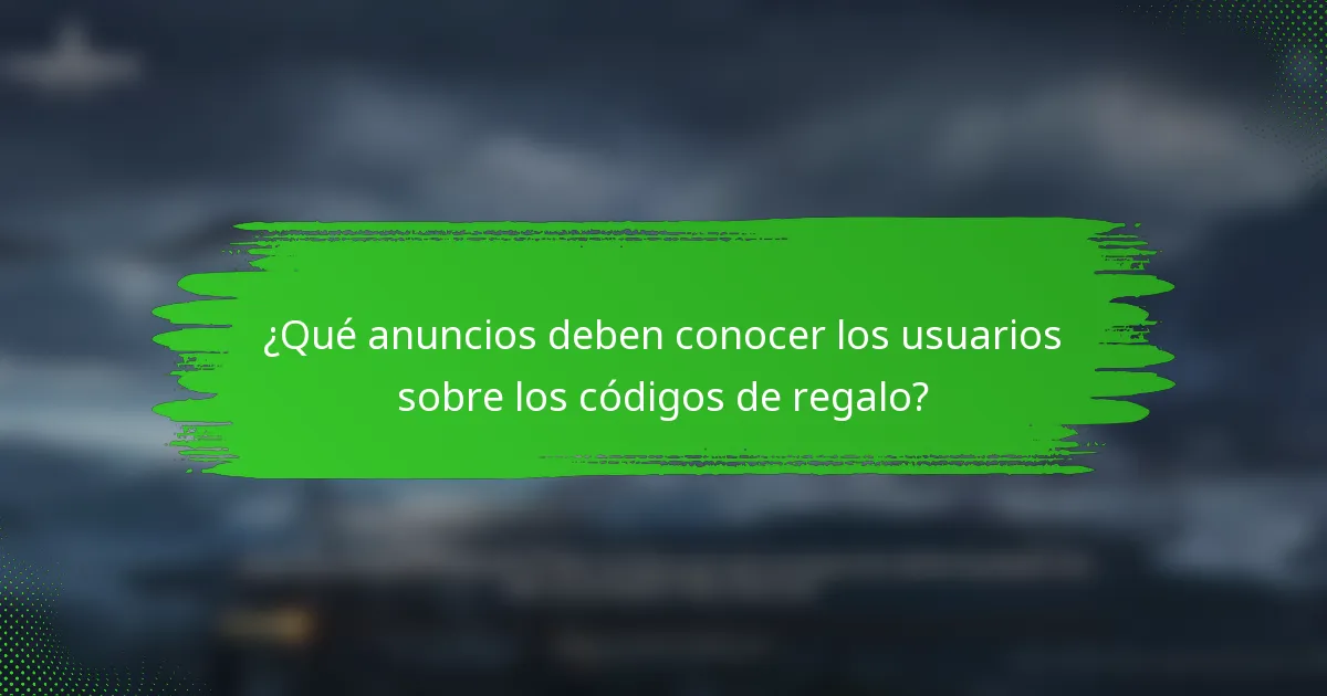 ¿Qué anuncios deben conocer los usuarios sobre los códigos de regalo?