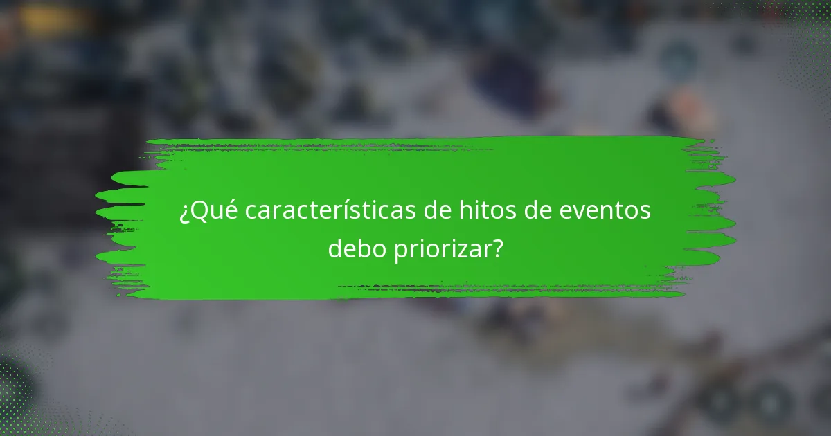 ¿Qué características de hitos de eventos debo priorizar?