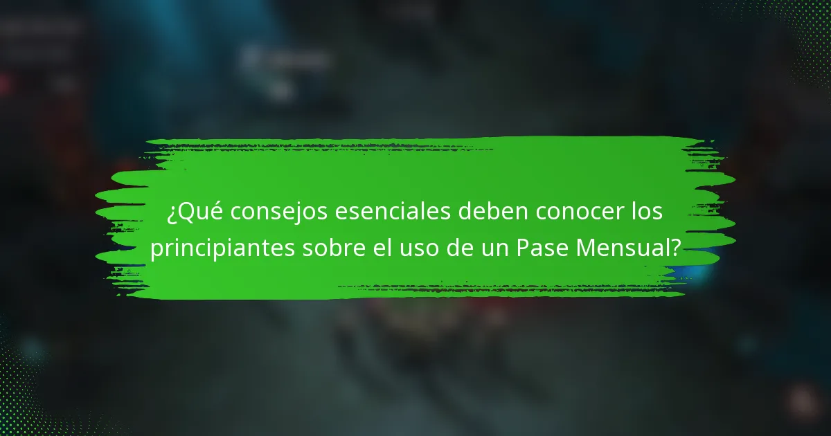 ¿Qué consejos esenciales deben conocer los principiantes sobre el uso de un Pase Mensual?