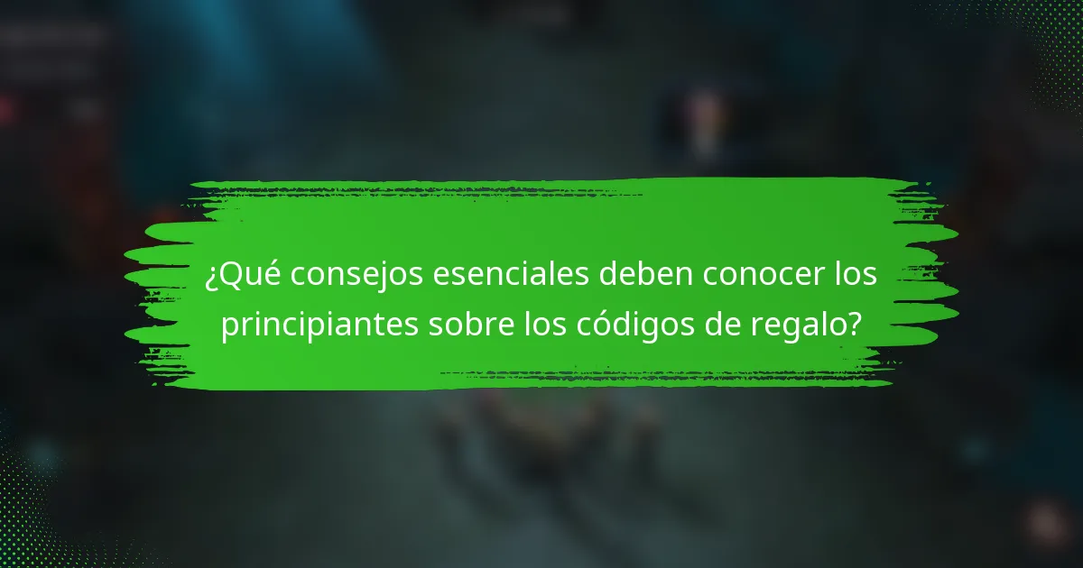 ¿Qué consejos esenciales deben conocer los principiantes sobre los códigos de regalo?