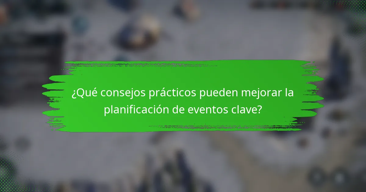 ¿Qué consejos prácticos pueden mejorar la planificación de eventos clave?