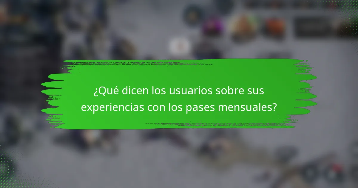 ¿Qué dicen los usuarios sobre sus experiencias con los pases mensuales?