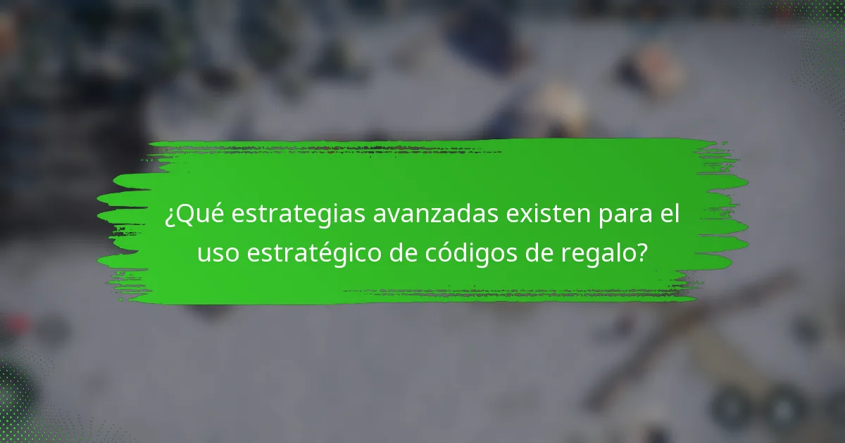 ¿Qué estrategias avanzadas existen para el uso estratégico de códigos de regalo?
