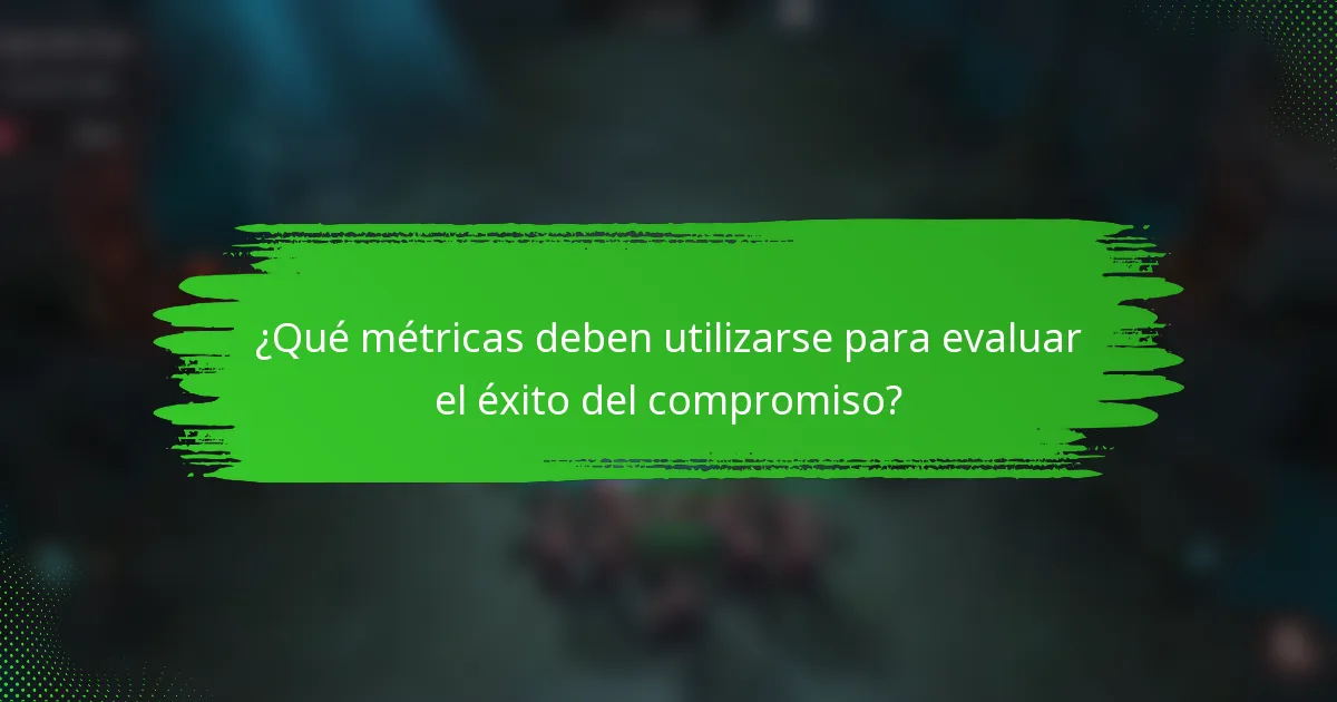 ¿Qué métricas deben utilizarse para evaluar el éxito del compromiso?