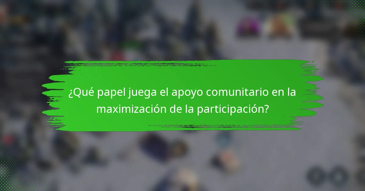 ¿Qué papel juega el apoyo comunitario en la maximización de la participación?