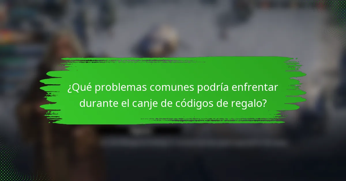 ¿Qué problemas comunes podría enfrentar durante el canje de códigos de regalo?
