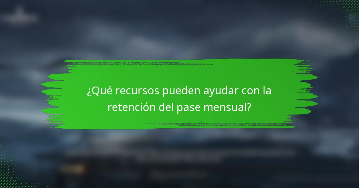 ¿Qué recursos pueden ayudar con la retención del pase mensual?
