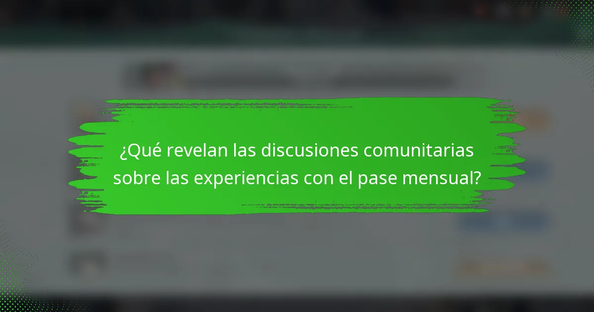 ¿Qué revelan las discusiones comunitarias sobre las experiencias con el pase mensual?